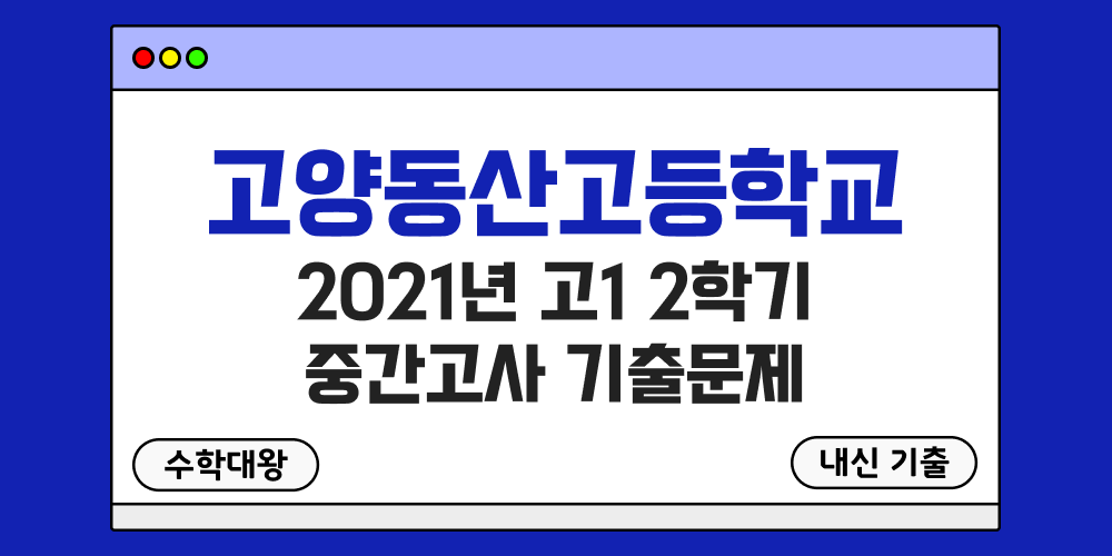 [내신 기출]고양동산고등학교 2021년 고1 2학기 중간고사 무료 1-2 족보 - 수학대왕