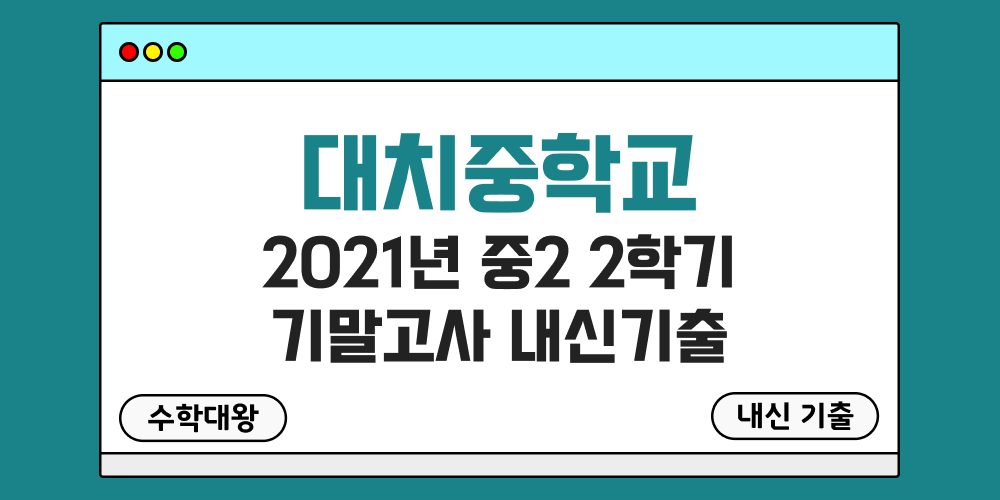 대치중 2학기 기말고사 내신기출 중2 2-2 2021년 무료 족보 일정-수학대왕