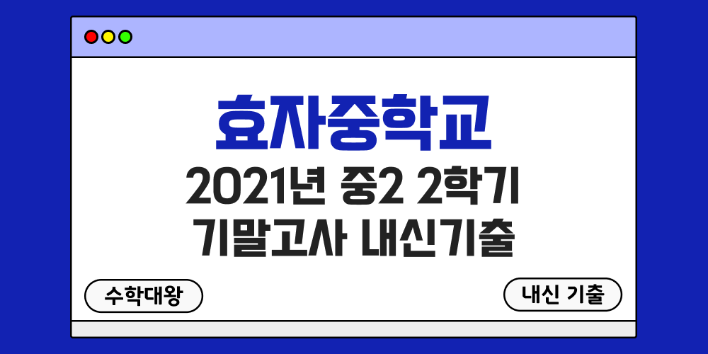 효자중 2학기 기말고사 내신기출 중2 2-2 2021년 무료 족보 일정-수학대왕