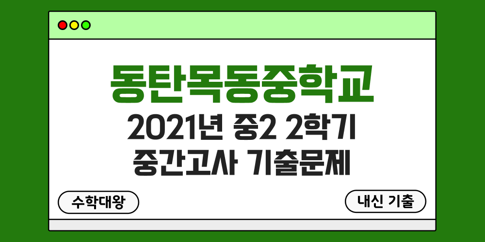 [내신 기출]동탄목동중학교 2021년 중2 2학기 중간고사 무료 2-2 족보 - 수학대왕
