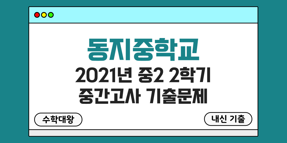 [내신 기출]동지중학교 2021년 중2 2학기 중간고사 무료 족보 2-2 일정 - 수학대왕