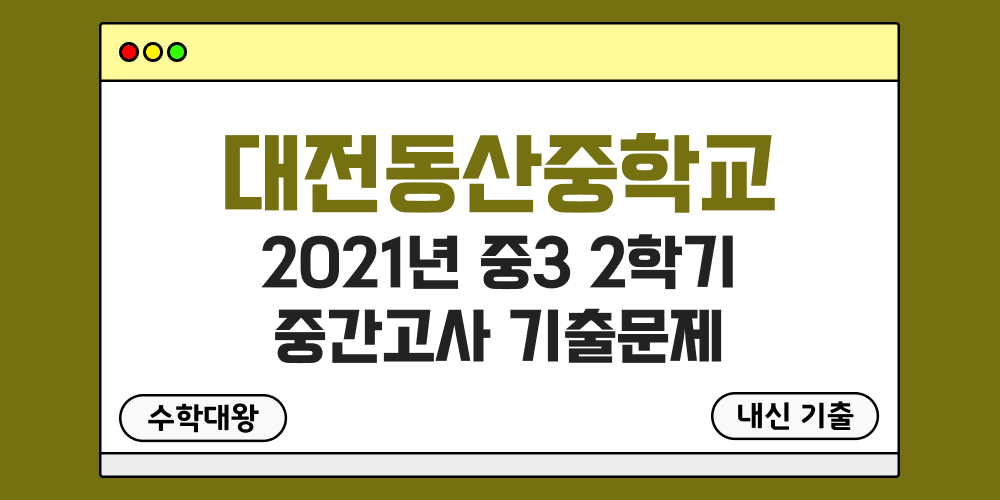 [내신 기출]대전동산중학교 2021년 중3 2학기 중간고사 무료 족보 3-2 일정 - 수학대왕