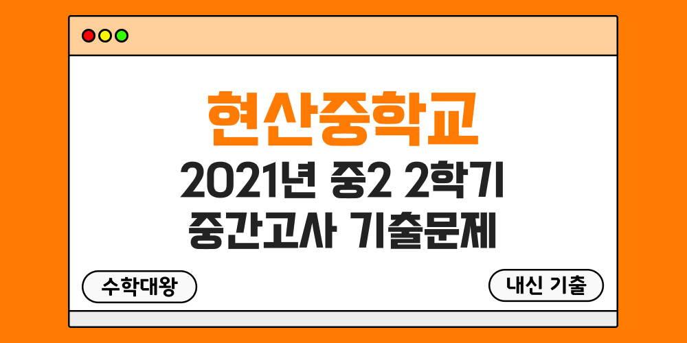 [내신 기출]현산중학교 2021년 중2 2학기 중간고사 무료 2-2 족보 - 수학대왕