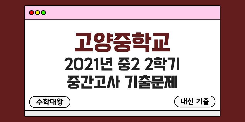 [내신 기출]고양중학교 2021년 중2 2학기 중간고사 무료 2-2 족보 - 수학대왕