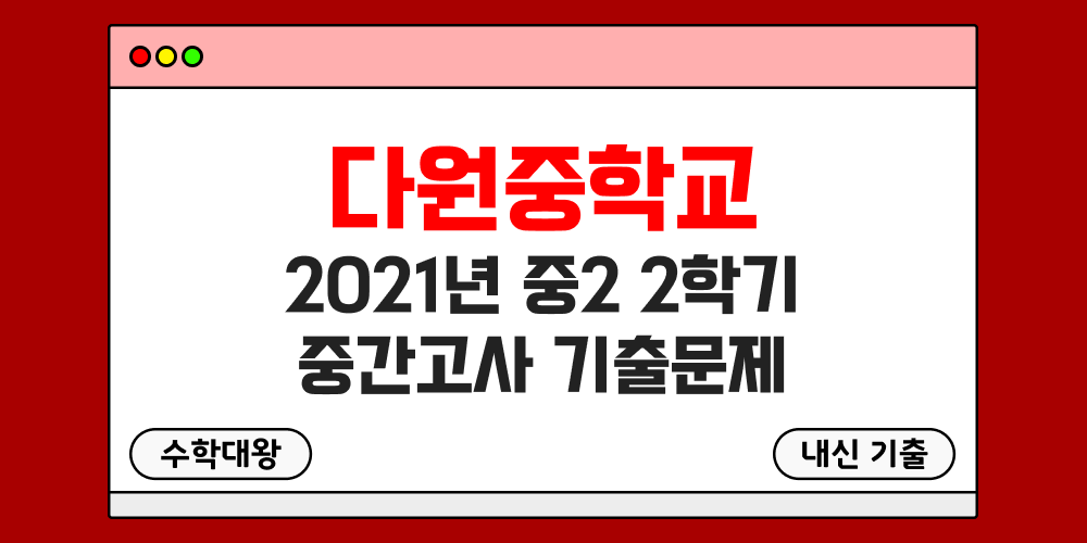 [내신 기출]다원중학교 2021년 중2 2학기 중간고사 무료 2-2 족보 - 수학대왕