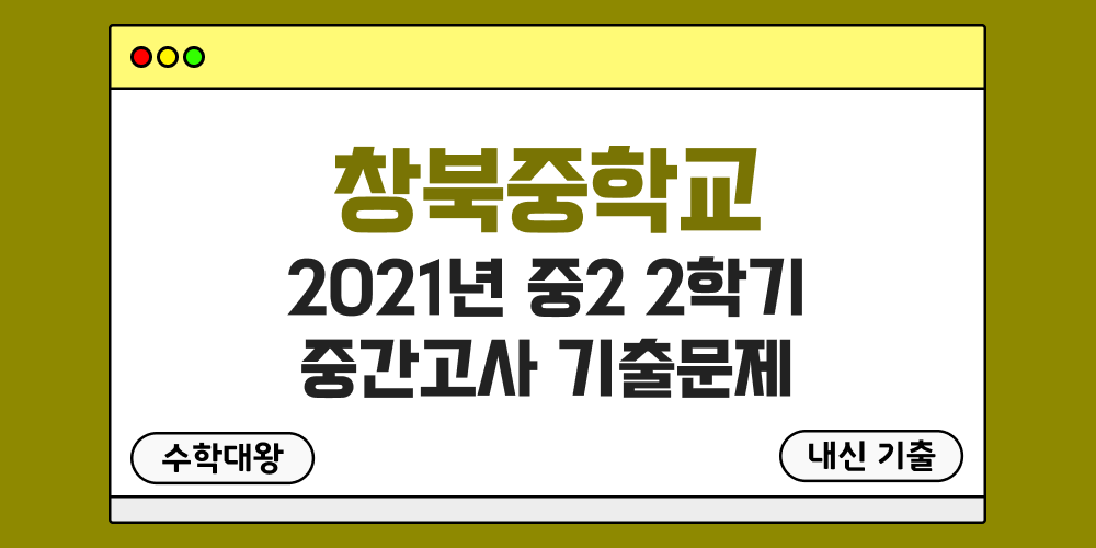 [내신 기출]창북중학교 2021년 중2 2학기 중간고사 무료 2-2 족보 - 수학대왕