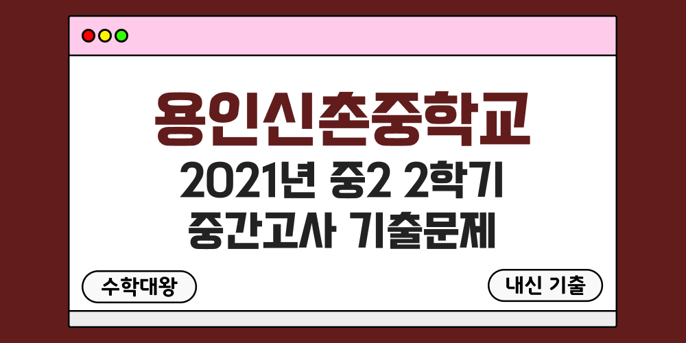 [내신 기출]용인신촌중학교 2021년 중2 2학기 중간고사 무료 2-2 족보 - 수학대왕