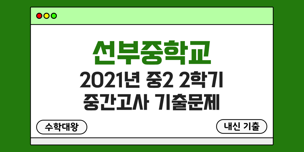 [내신 기출]선부중학교 2021년 중2 2학기 중간고사 무료 2-2 족보 - 수학대왕