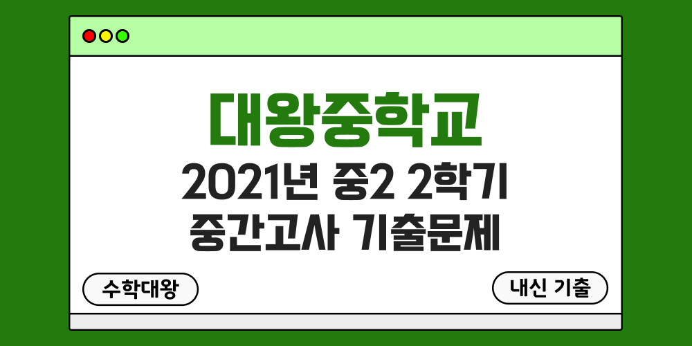 [내신 기출]대왕중학교 2021년 중2 2학기 중간고사 무료 2-2 족보 - 수학대왕